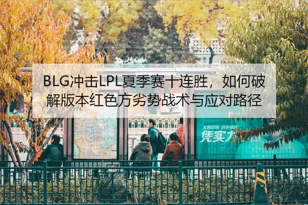 BLG冲击LPL夏季赛十连胜，如何破解版本红色方劣势战术与应对路径