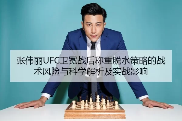 张伟丽UFC卫冕战后称重脱水策略的战术风险与科学解析及实战影响